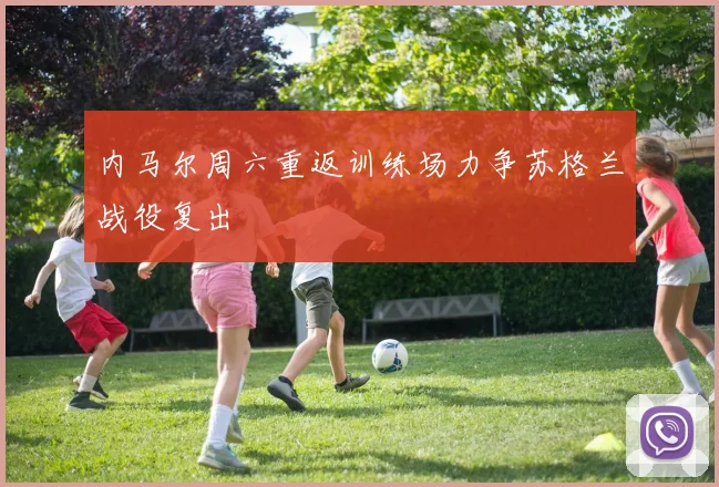 内马尔周六重返训练场力争苏格兰战役复出
