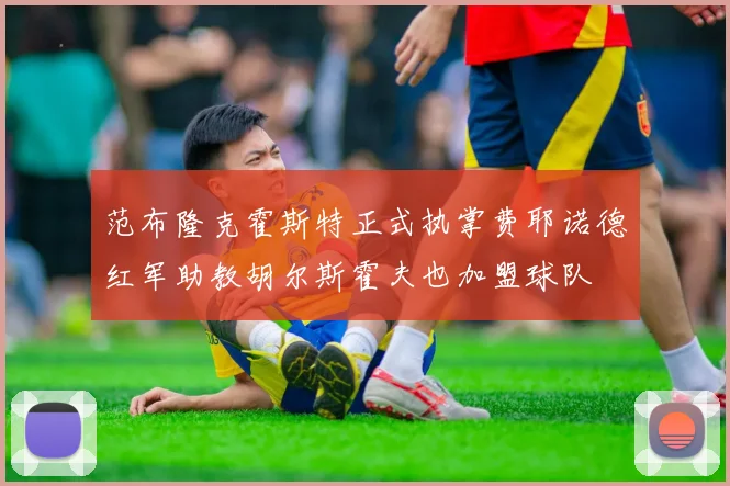 范布隆克霍斯特正式执掌费耶诺德红军助教胡尔斯霍夫也加盟球队