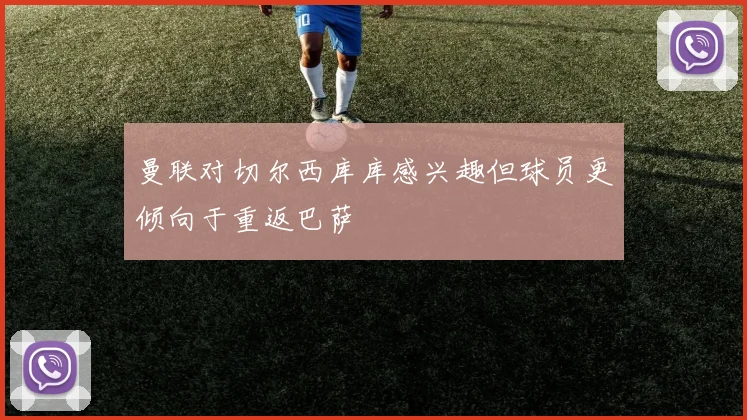 曼联对切尔西库库感兴趣但球员更倾向于重返巴萨