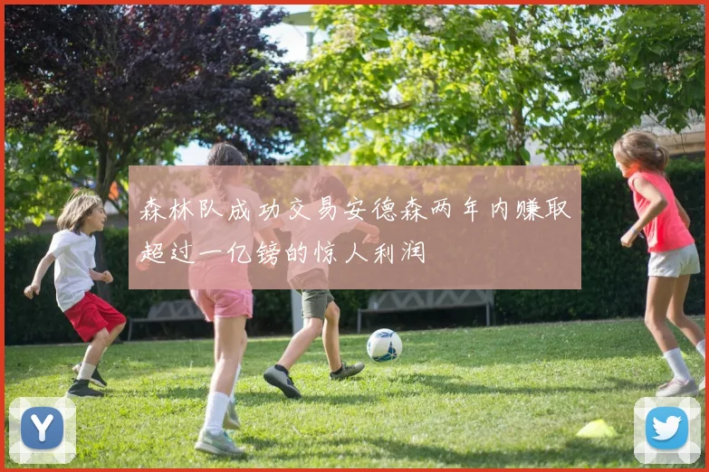 森林队成功交易安德森两年内赚取超过一亿镑的惊人利润