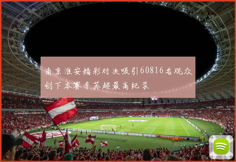 南京淮安精彩对决吸引60816名观众创下本赛季苏超最高纪录