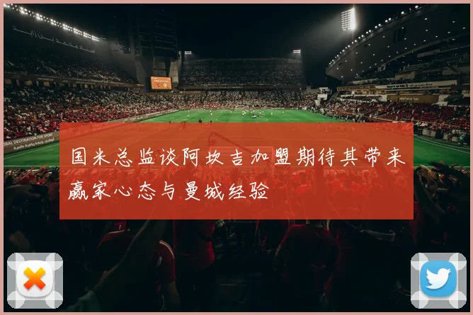 国米总监谈阿坎吉加盟期待其带来赢家心态与曼城经验